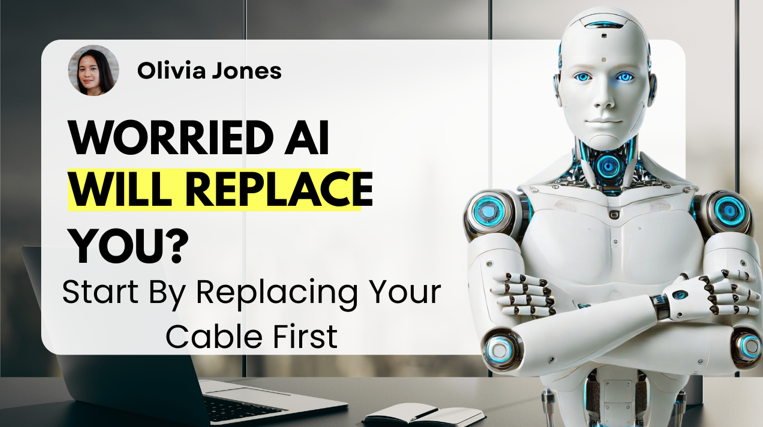 Worried? AI Will Replace You? Start by Replacing Your Cable First.